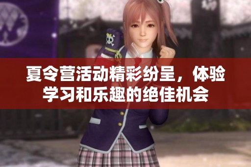 夏令营活动精彩纷呈，体验学习和乐趣的绝佳机会