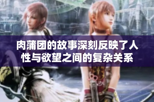 肉蒲团的故事深刻反映了人性与欲望之间的复杂关系