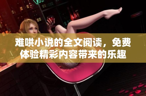 难哄小说的全文阅读，免费体验精彩内容带来的乐趣