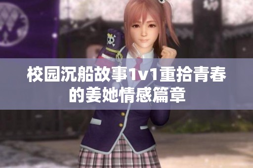校园沉船故事1v1重拾青春的姜她情感篇章