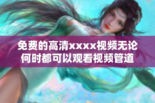 免费的高清xxxx视频无论何时都可以观看视频管道
