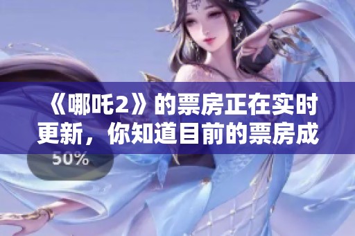 《哪吒2》的票房正在实时更新，你知道目前的票房成绩吗
