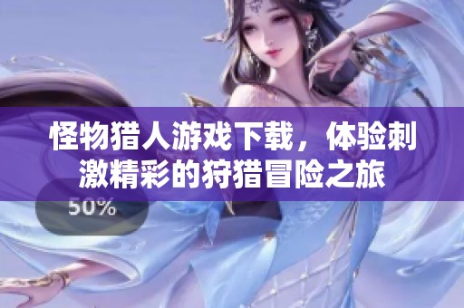 怪物猎人游戏下载，体验刺激精彩的狩猎冒险之旅