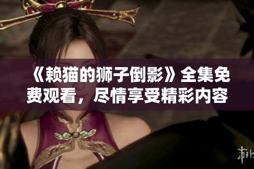 《赖猫的狮子倒影》全集免费观看，尽情享受精彩内容就是这么简单！