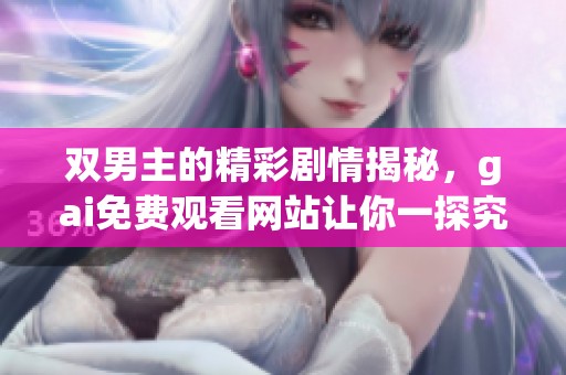 双男主的精彩剧情揭秘，gai免费观看网站让你一探究竟。
