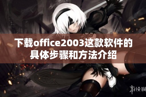 下载office2003这款软件的具体步骤和方法介绍
