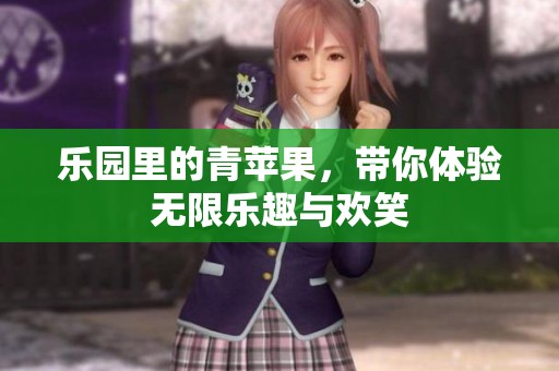 乐园里的青苹果，带你体验无限乐趣与欢笑