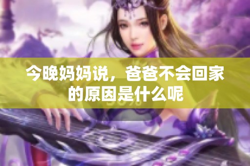 今晚妈妈说，爸爸不会回家的原因是什么呢