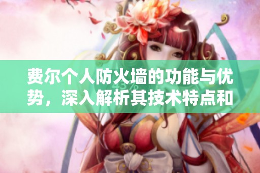 费尔个人防火墙的功能与优势，深入解析其技术特点和使用体验