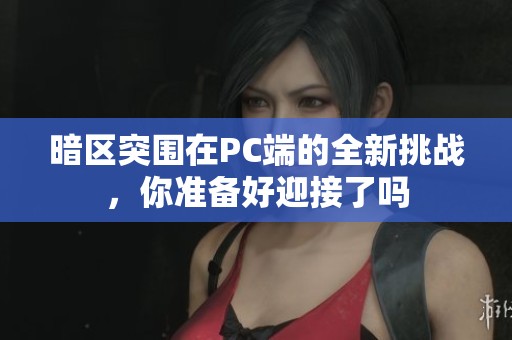 暗区突围在PC端的全新挑战，你准备好迎接了吗