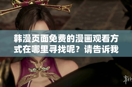 韩漫页面免费的漫画观看方式在哪里寻找呢？请告诉我相关信息。