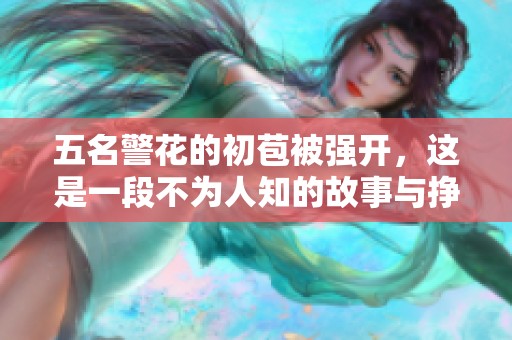 五名警花的初苞被强开，这是一段不为人知的故事与挣扎