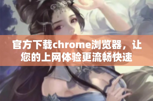 官方下载chrome浏览器，让您的上网体验更流畅快速