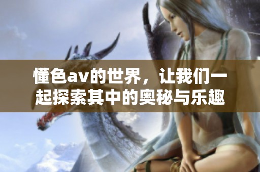 懂色**的世界，让我们一起探索其中的奥秘与乐趣
