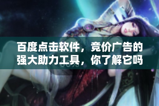 百度点击软件，竞价广告的强大助力工具，你了解它吗
