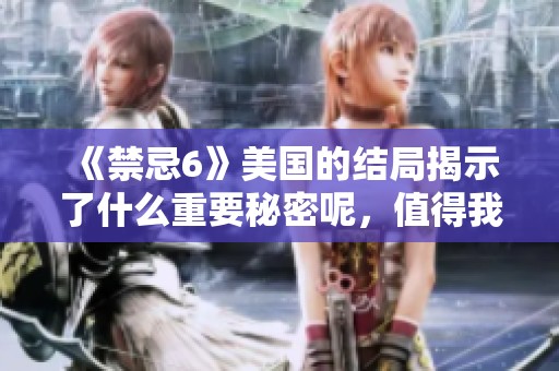 《禁忌6》美国的结局揭示了什么重要秘密呢，值得我们深入探讨一下