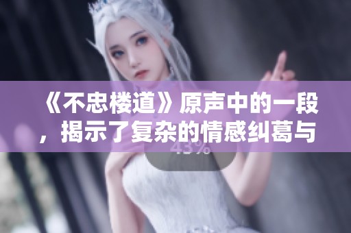 《不忠楼道》原声中的一段，揭示了复杂的情感纠葛与内心挣扎
