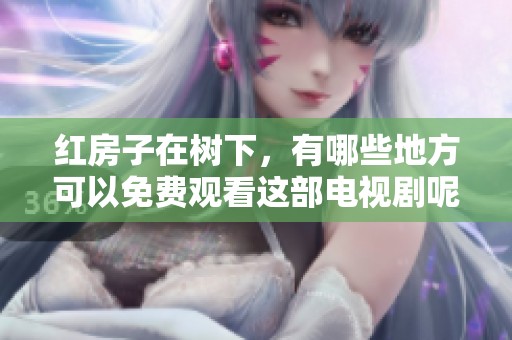 红房子在树下，有哪些地方可以免费观看这部电视剧呢