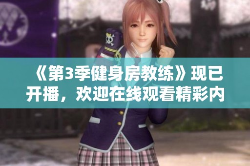 《第3季健身房教练》现已开播，欢迎在线观看精彩内容！
