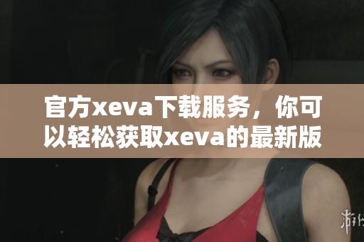 官方xeva下载服务，你可以轻松获取xeva的最新版本软件