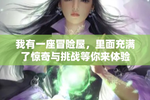 我有一座冒险屋，里面充满了惊奇与挑战等你来体验