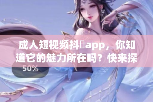 **短视频抖抈app，你知道它的魅力所在吗？快来探索一下吧！