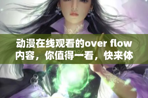 动漫在线观看的over flow内容，你值得一看，快来体验精彩！