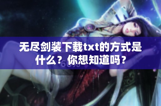 无尽剑装下载txt的方式是什么？你想知道吗？