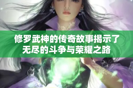 修罗武神的传奇故事揭示了无尽的斗争与荣耀之路