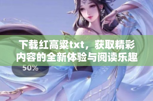 下载红高粱txt，获取精彩内容的全新体验与阅读乐趣