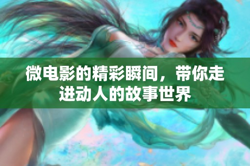 微电影的精彩瞬间，带你走进动人的故事世界