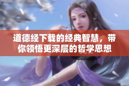 道德经下载的经典智慧，带你领悟更深层的哲学思想