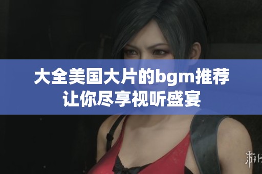 大全美国大片的bgm推荐让你尽享视听盛宴