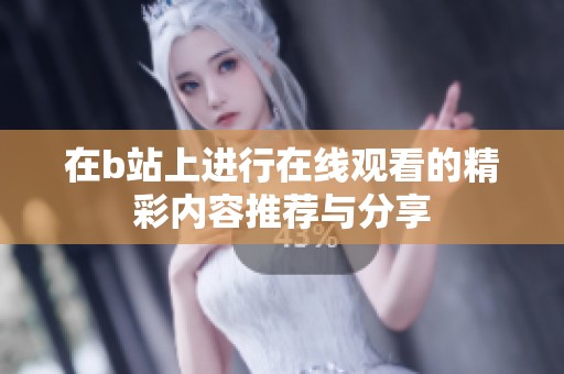 在b站上进行在线观看的精彩内容推荐与分享