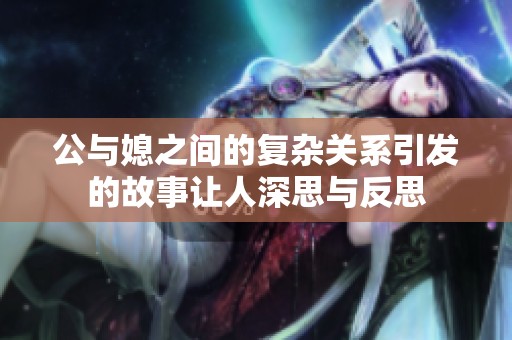 公与媳之间的复杂关系引发的故事让人深思与反思