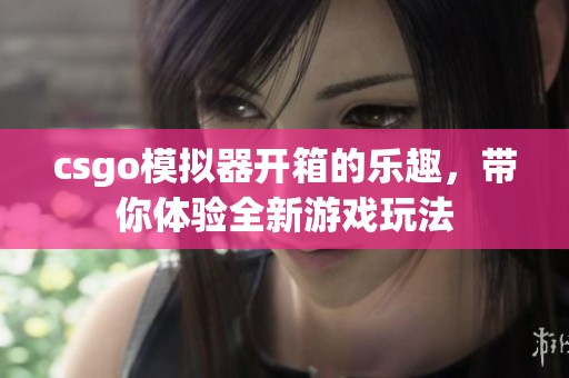 csgo模拟器开箱的乐趣，带你体验全新游戏玩法