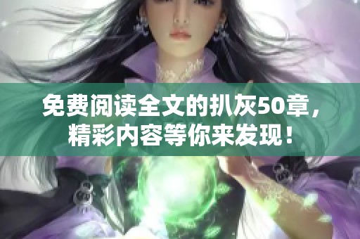 免费阅读全文的扒灰50章，精彩内容等你来发现！