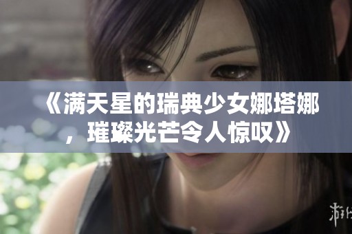 《满天星的瑞典少女娜塔娜，璀璨光芒令人惊叹》