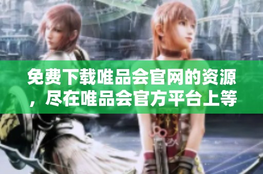免费下载唯品会官网的资源，尽在唯品会官方平台上等你来拿