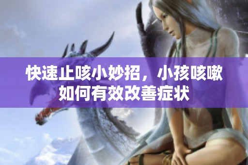 快速止咳小妙招，小孩咳嗽如何有效改善症状