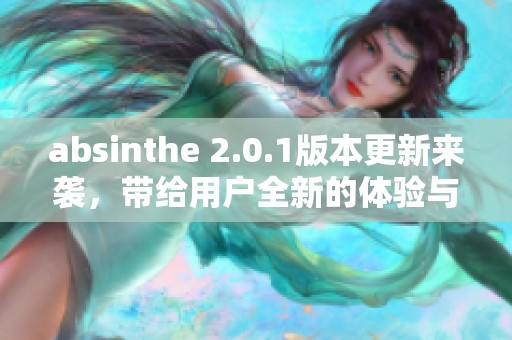 absinthe 2.0.1版本更新来袭，带给用户全新的体验与功能提升