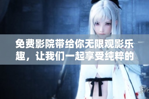 免费影院带给你无限观影乐趣，让我们一起享受纯粹的电影时光