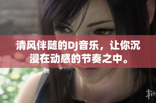 清风伴随的DJ音乐，让你沉浸在动感的节奏之中。