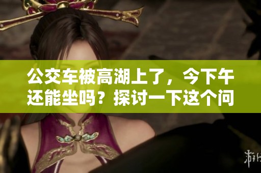 公交车被高湖上了，今下午还能坐吗？探讨一下这个问题吧！