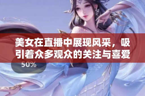 美女在直播中展现风采，吸引着众多观众的关注与喜爱。