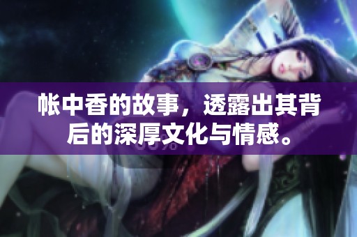 帐中香的故事，透露出其背后的深厚文化与情感。