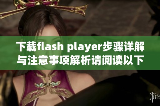 下载flash player步骤详解与注意事项解析请阅读以下内容