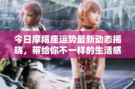 今日摩羯座运势最新动态揭晓，带给你不一样的生活感受