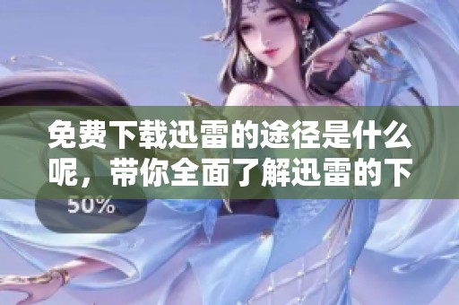 免费下载迅雷的途径是什么呢，带你全面了解迅雷的下载方法