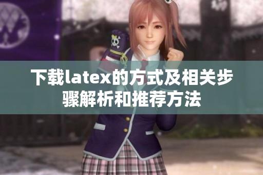下载latex的方式及相关步骤解析和推荐方法